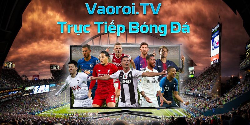 Vaoroi TV phát sóng trực tiếp bóng đá vô cùng chất lượng